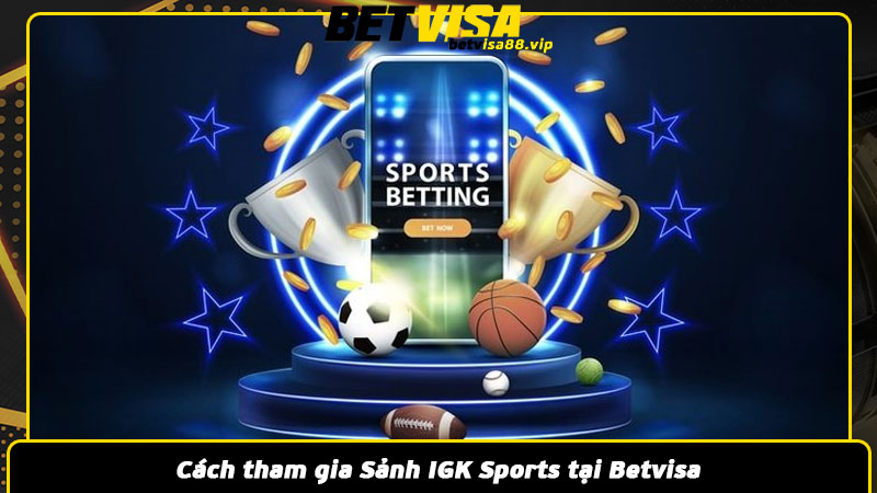 Cách tham gia Sảnh IGK Sports tại Betvisa