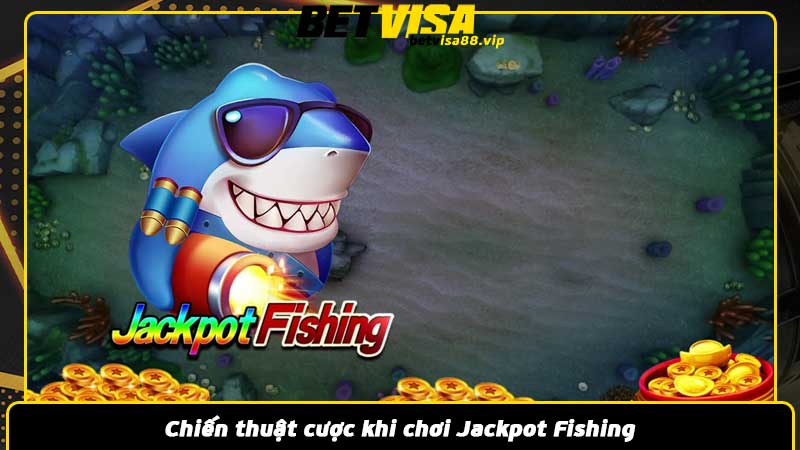 Chiến thuật cược khi chơi Jackpot Fishing