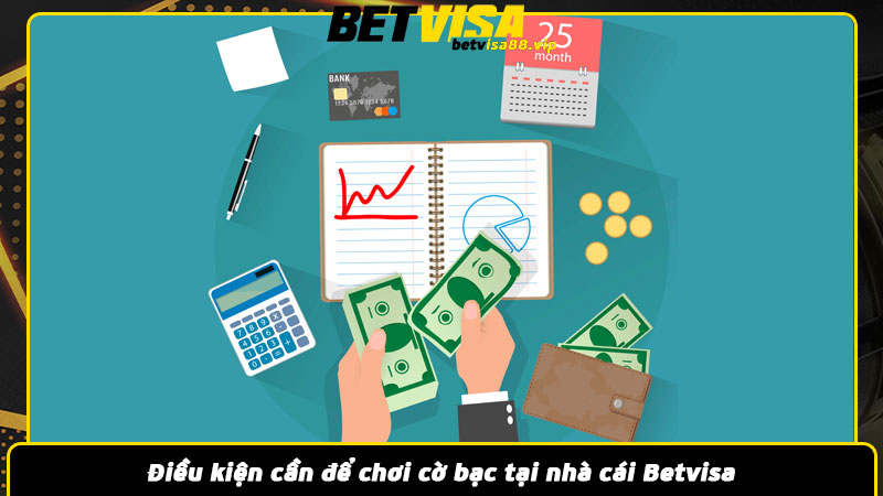 Điều kiện cần để chơi cờ bạc tại nhà cái Betvisa