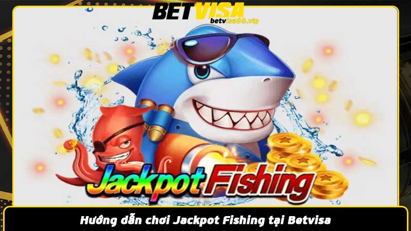 Hướng dẫn chơi Jackpot Fishing tại Betvisa