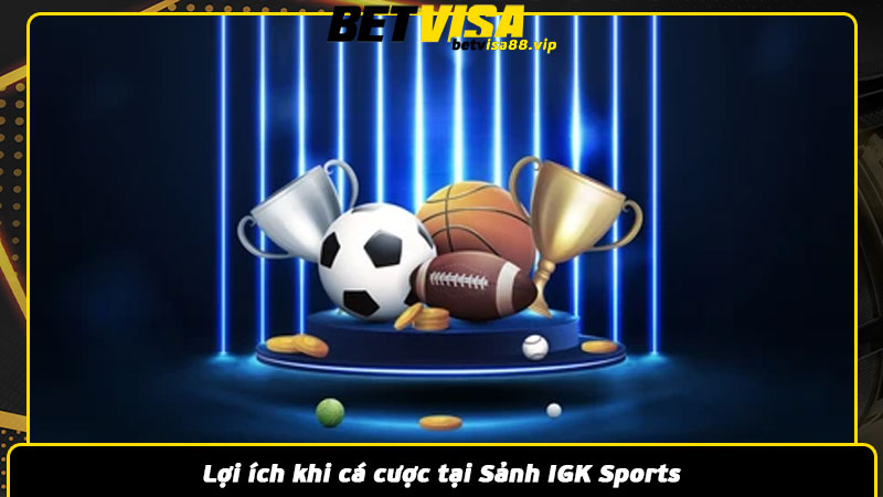 Lợi ích khi cá cược tại Sảnh IGK Sports