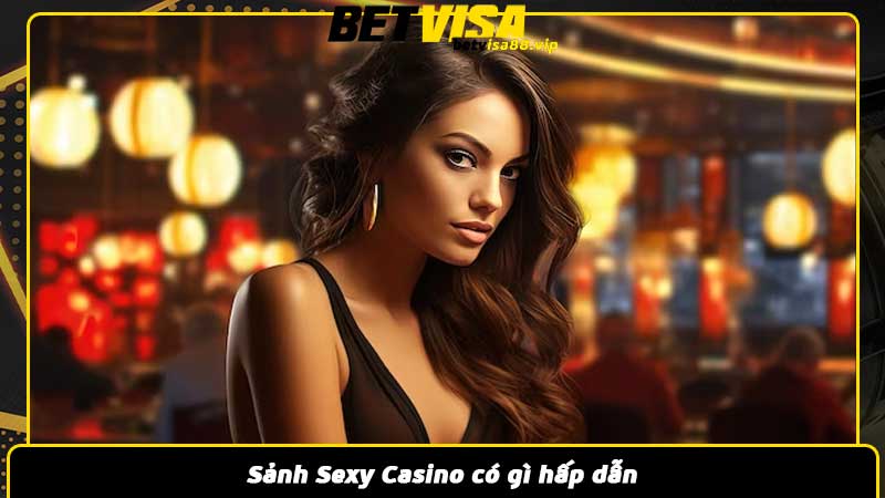 Sảnh Sexy Casino có gì hấp dẫn