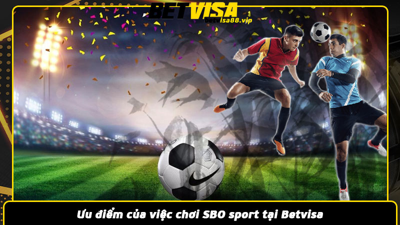 Ưu điểm của việc chơi SBO sport tại Betvisa